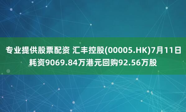 专业提供股票配资 汇丰控股(00005.HK)7月11日耗资9069.84万港元回购92.56万股