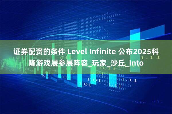 证券配资的条件 Level Infinite 公布2025科隆游戏展参展阵容_玩家_沙丘_Into