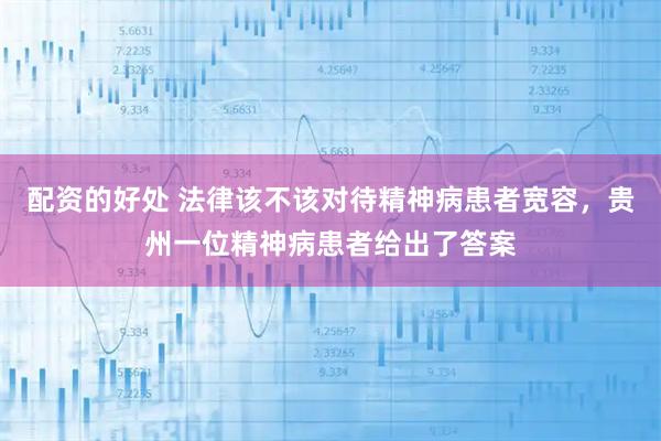 配资的好处 法律该不该对待精神病患者宽容，贵州一位精神病患者给出了答案