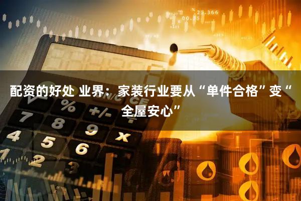 配资的好处 业界：家装行业要从“单件合格”变“全屋安心”